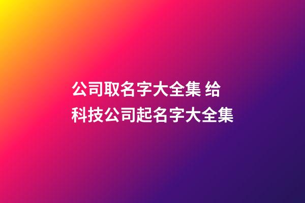 公司取名字大全集 给科技公司起名字大全集